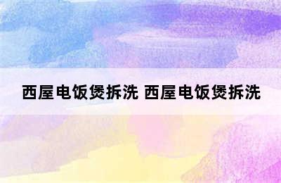 西屋电饭煲拆洗 西屋电饭煲拆洗